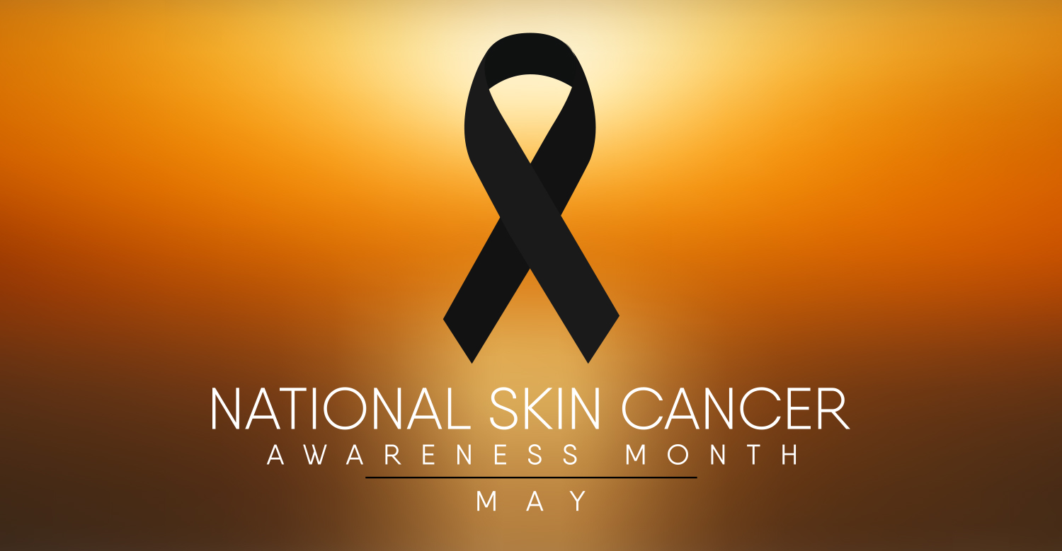 May is Melanoma and Skin Cancer Awareness Month